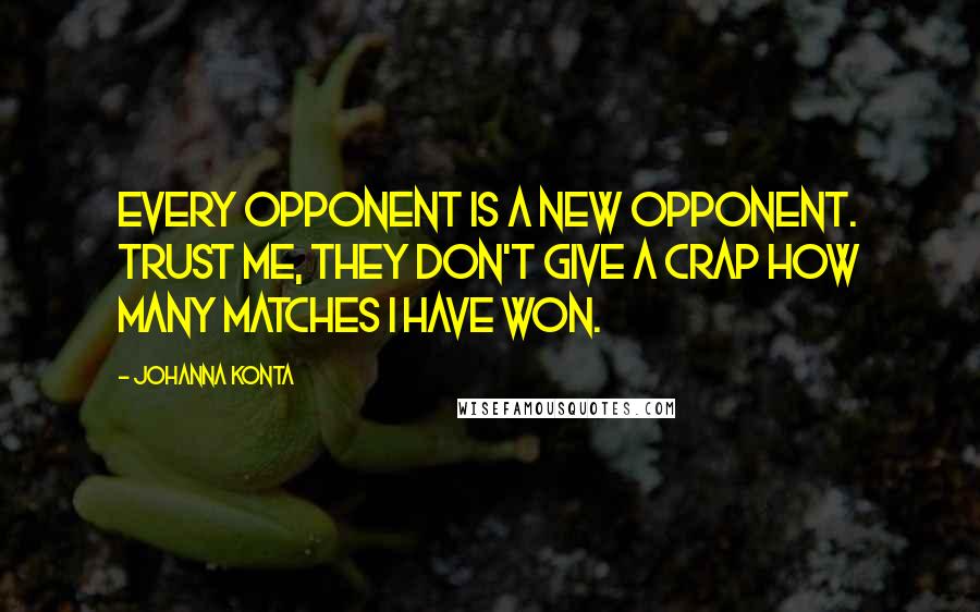 Johanna Konta Quotes: Every opponent is a new opponent. Trust me, they don't give a crap how many matches I have won.