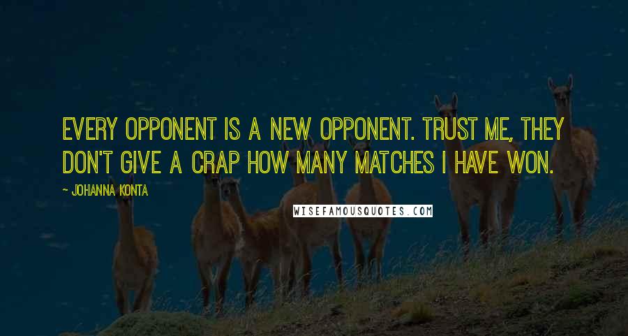 Johanna Konta Quotes: Every opponent is a new opponent. Trust me, they don't give a crap how many matches I have won.