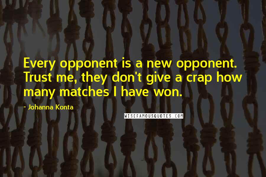 Johanna Konta Quotes: Every opponent is a new opponent. Trust me, they don't give a crap how many matches I have won.