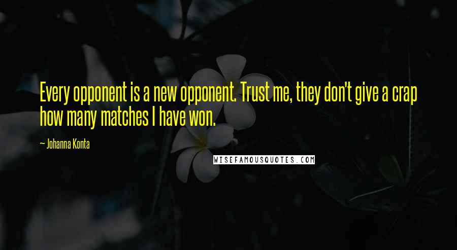 Johanna Konta Quotes: Every opponent is a new opponent. Trust me, they don't give a crap how many matches I have won.