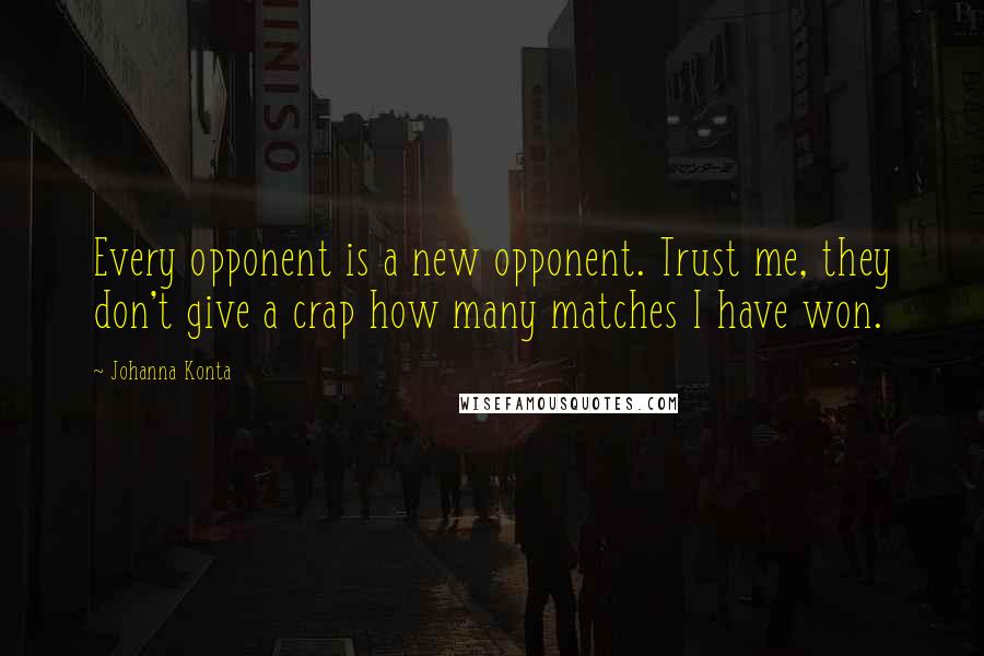 Johanna Konta Quotes: Every opponent is a new opponent. Trust me, they don't give a crap how many matches I have won.