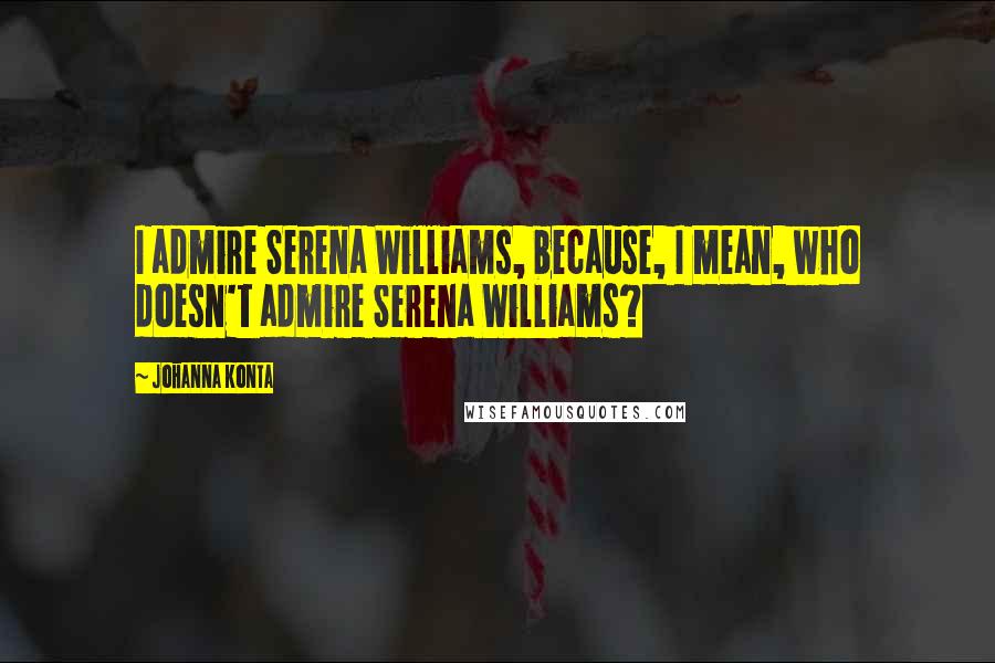 Johanna Konta Quotes: I admire Serena Williams, because, I mean, who doesn't admire Serena Williams?