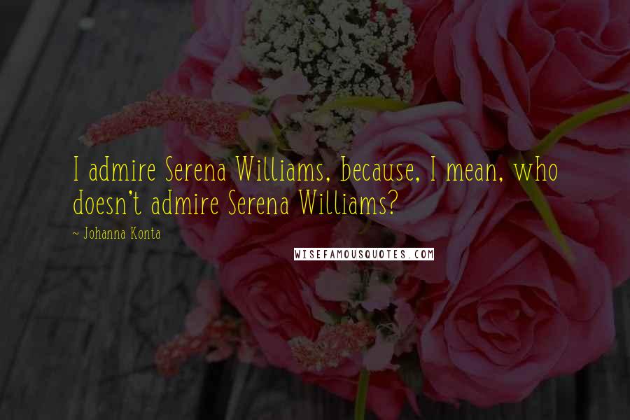 Johanna Konta Quotes: I admire Serena Williams, because, I mean, who doesn't admire Serena Williams?