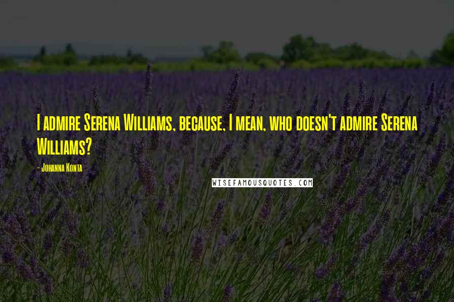 Johanna Konta Quotes: I admire Serena Williams, because, I mean, who doesn't admire Serena Williams?