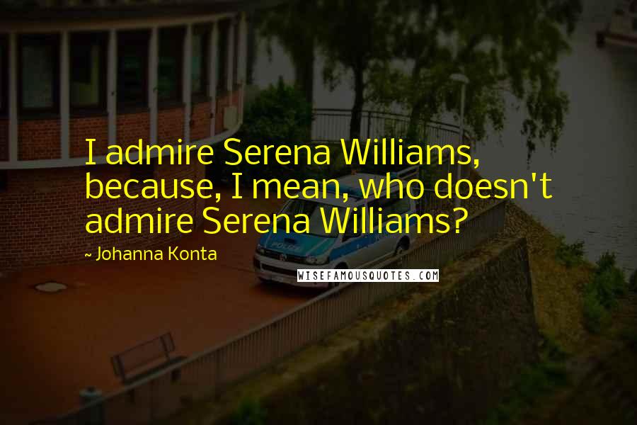 Johanna Konta Quotes: I admire Serena Williams, because, I mean, who doesn't admire Serena Williams?