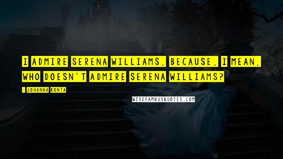 Johanna Konta Quotes: I admire Serena Williams, because, I mean, who doesn't admire Serena Williams?