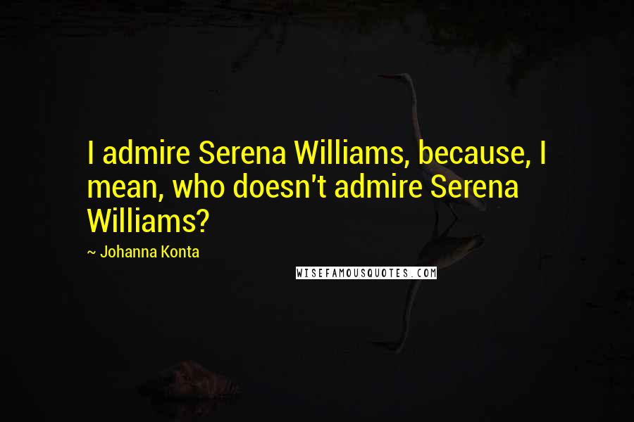 Johanna Konta Quotes: I admire Serena Williams, because, I mean, who doesn't admire Serena Williams?