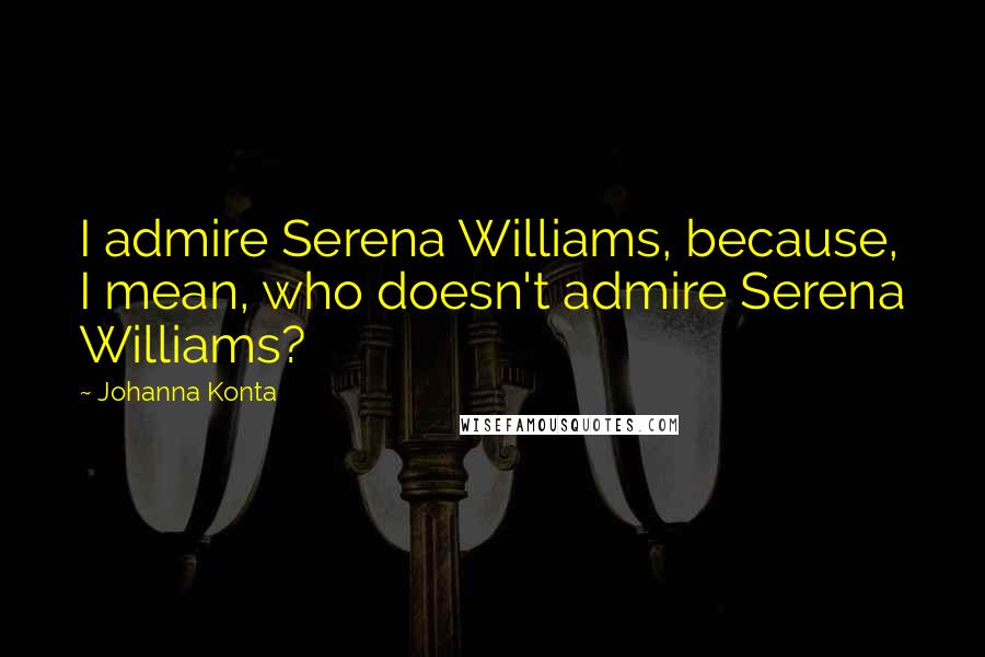 Johanna Konta Quotes: I admire Serena Williams, because, I mean, who doesn't admire Serena Williams?