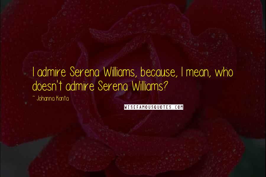 Johanna Konta Quotes: I admire Serena Williams, because, I mean, who doesn't admire Serena Williams?