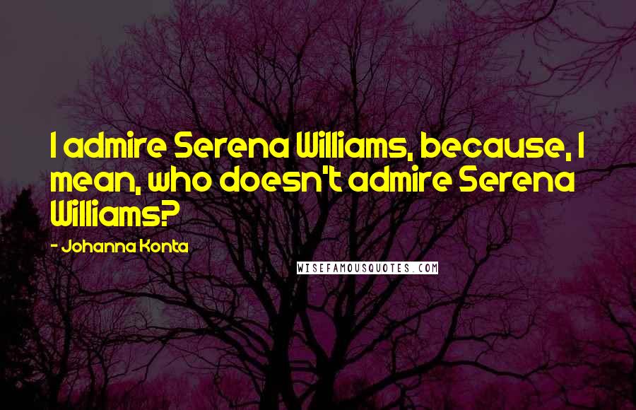 Johanna Konta Quotes: I admire Serena Williams, because, I mean, who doesn't admire Serena Williams?