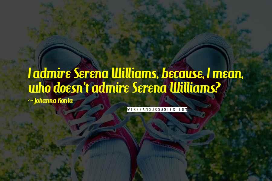 Johanna Konta Quotes: I admire Serena Williams, because, I mean, who doesn't admire Serena Williams?