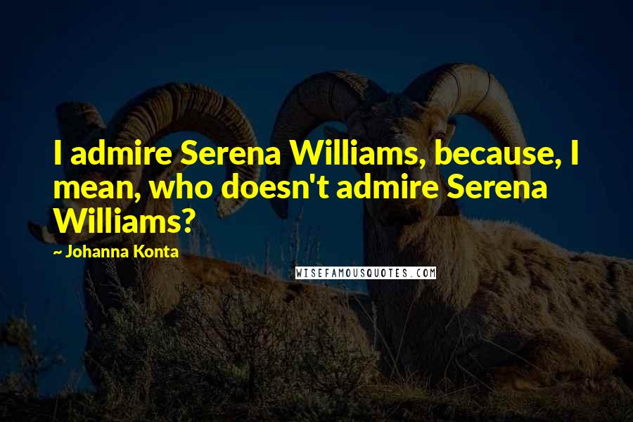 Johanna Konta Quotes: I admire Serena Williams, because, I mean, who doesn't admire Serena Williams?