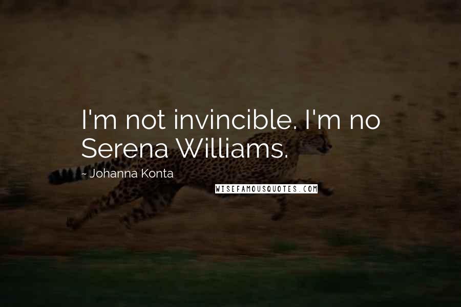 Johanna Konta Quotes: I'm not invincible. I'm no Serena Williams.