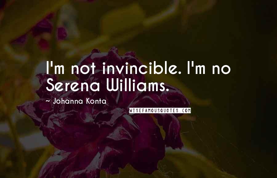 Johanna Konta Quotes: I'm not invincible. I'm no Serena Williams.