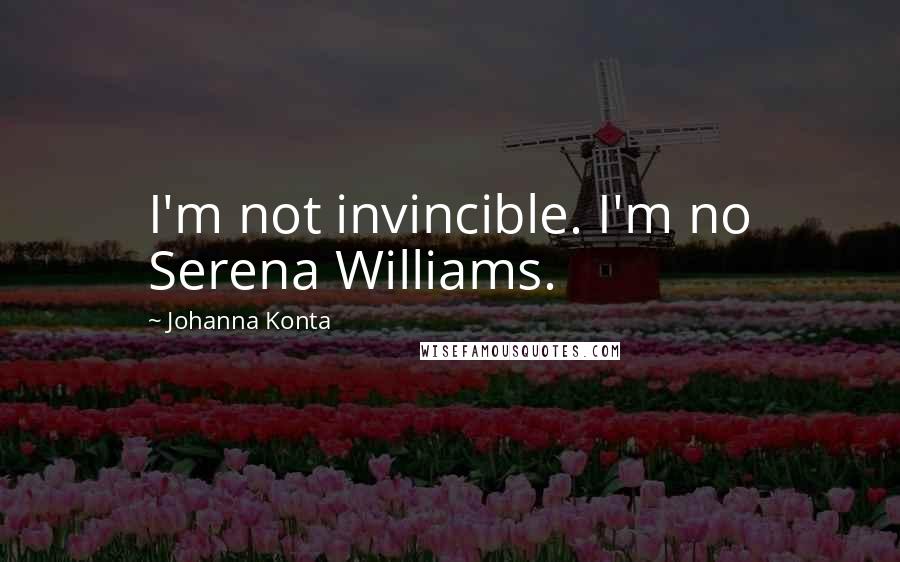 Johanna Konta Quotes: I'm not invincible. I'm no Serena Williams.