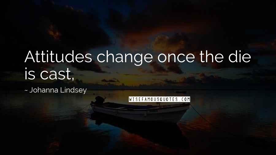Johanna Lindsey Quotes: Attitudes change once the die is cast,