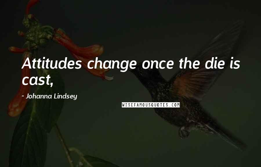 Johanna Lindsey Quotes: Attitudes change once the die is cast,