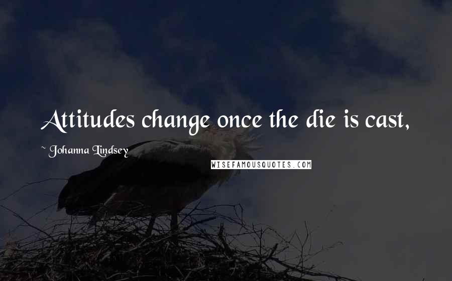 Johanna Lindsey Quotes: Attitudes change once the die is cast,