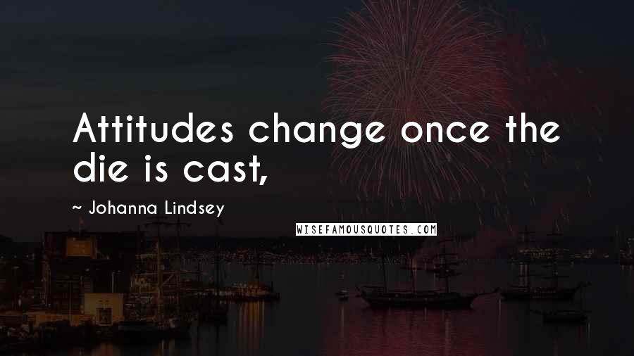 Johanna Lindsey Quotes: Attitudes change once the die is cast,