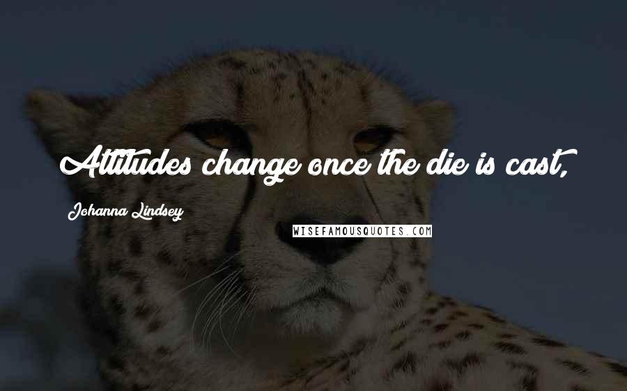 Johanna Lindsey Quotes: Attitudes change once the die is cast,