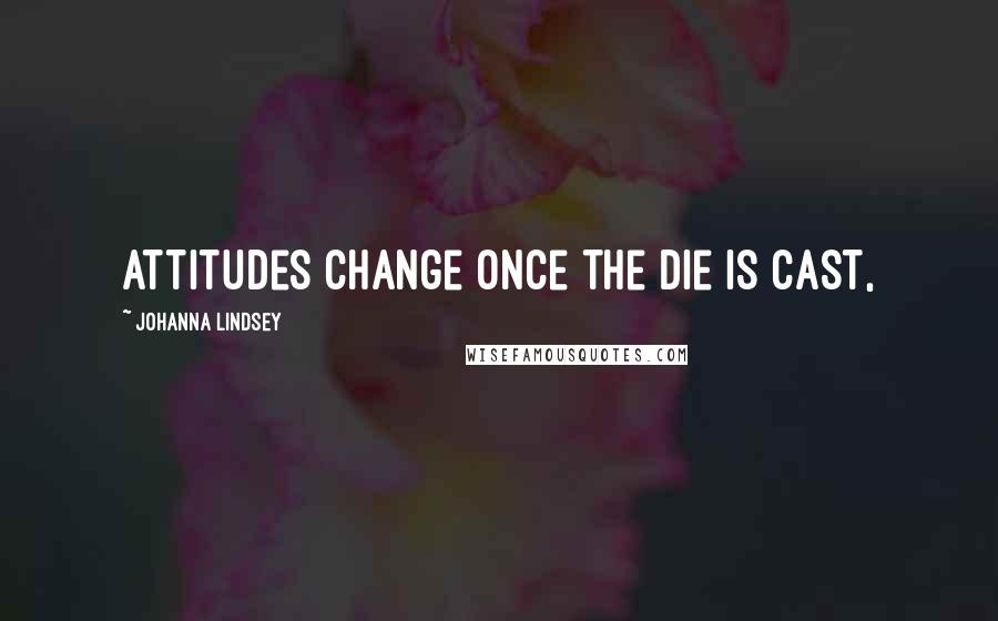 Johanna Lindsey Quotes: Attitudes change once the die is cast,