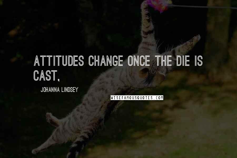 Johanna Lindsey Quotes: Attitudes change once the die is cast,