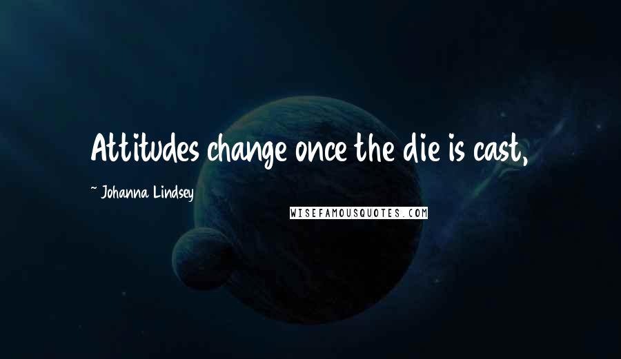 Johanna Lindsey Quotes: Attitudes change once the die is cast,