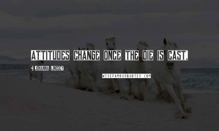 Johanna Lindsey Quotes: Attitudes change once the die is cast,