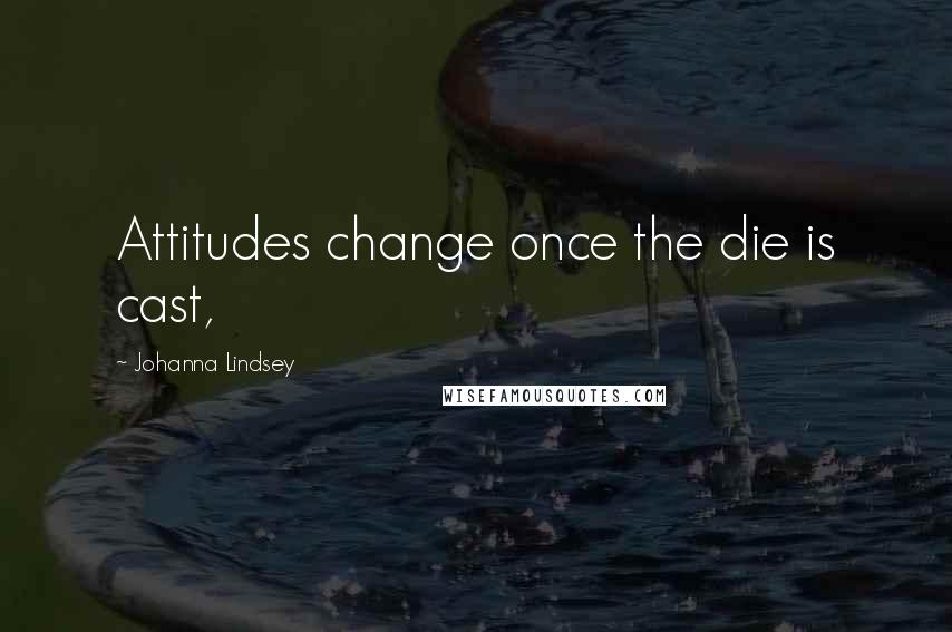 Johanna Lindsey Quotes: Attitudes change once the die is cast,