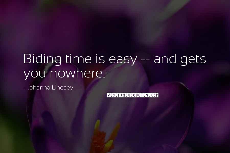 Johanna Lindsey Quotes: Biding time is easy -- and gets you nowhere.