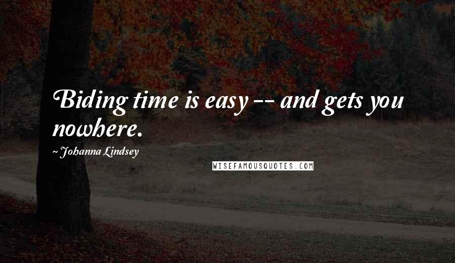 Johanna Lindsey Quotes: Biding time is easy -- and gets you nowhere.