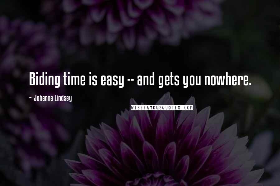 Johanna Lindsey Quotes: Biding time is easy -- and gets you nowhere.