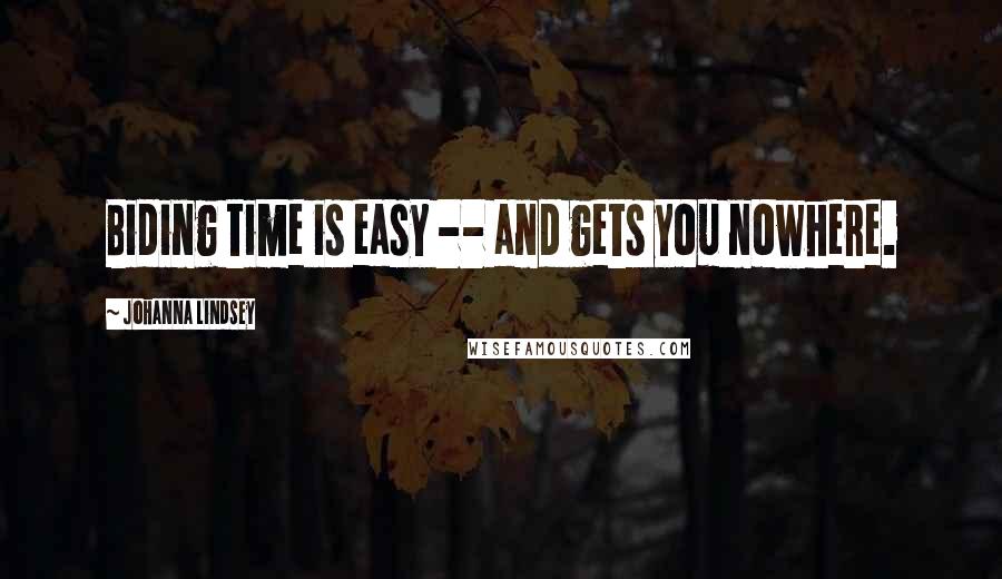 Johanna Lindsey Quotes: Biding time is easy -- and gets you nowhere.