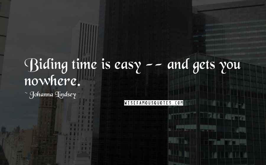 Johanna Lindsey Quotes: Biding time is easy -- and gets you nowhere.