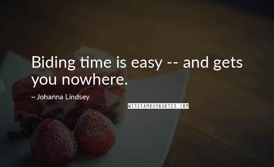 Johanna Lindsey Quotes: Biding time is easy -- and gets you nowhere.