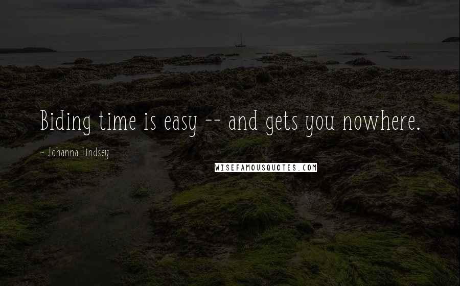 Johanna Lindsey Quotes: Biding time is easy -- and gets you nowhere.