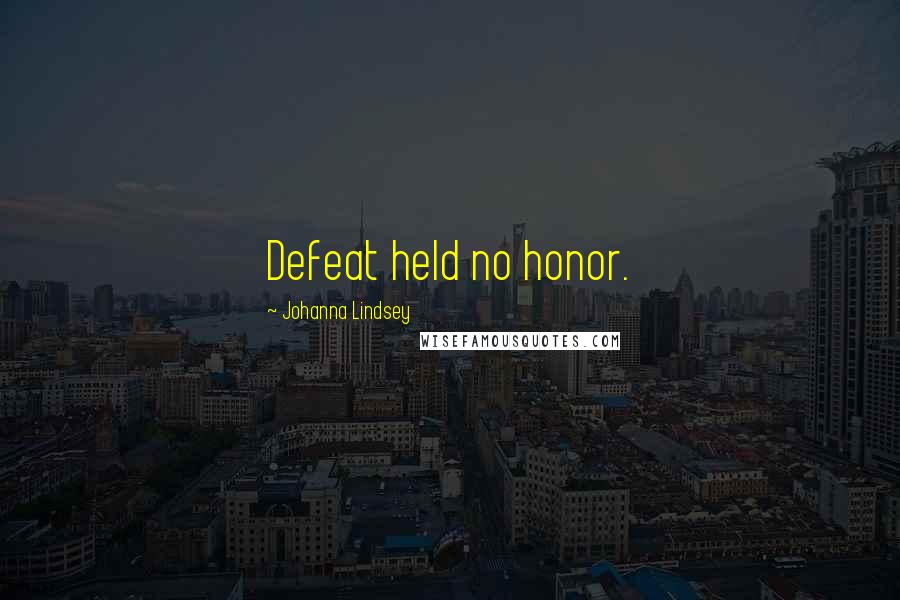 Johanna Lindsey Quotes: Defeat held no honor.