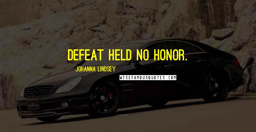 Johanna Lindsey Quotes: Defeat held no honor.