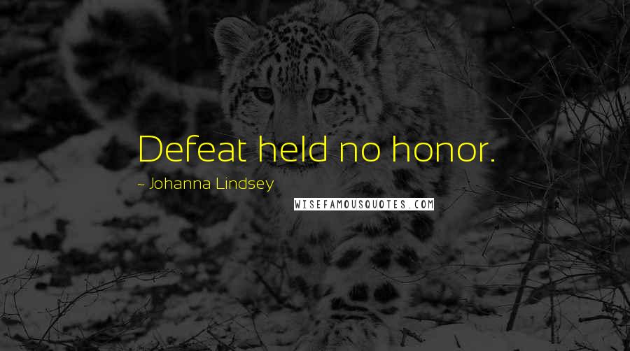 Johanna Lindsey Quotes: Defeat held no honor.