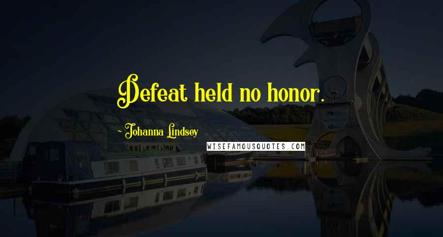 Johanna Lindsey Quotes: Defeat held no honor.