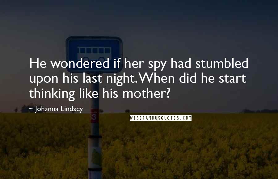 Johanna Lindsey Quotes: He wondered if her spy had stumbled upon his last night. When did he start thinking like his mother?