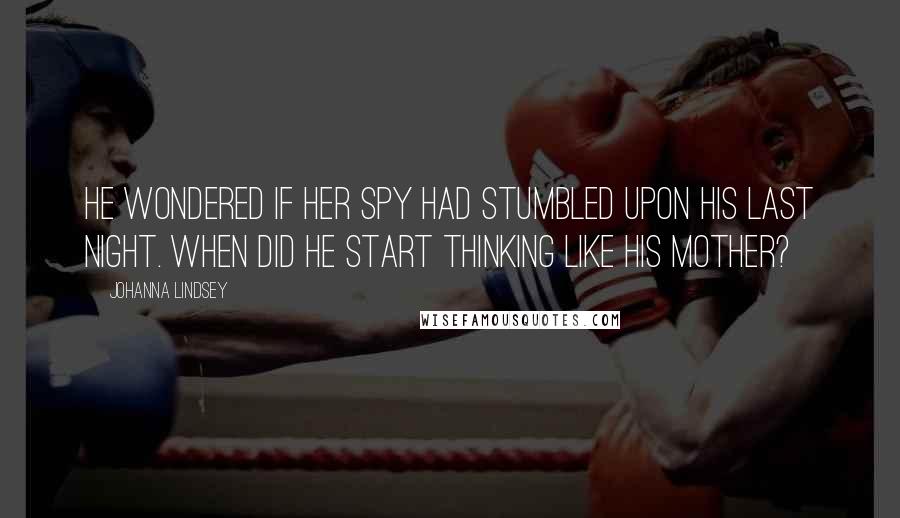 Johanna Lindsey Quotes: He wondered if her spy had stumbled upon his last night. When did he start thinking like his mother?