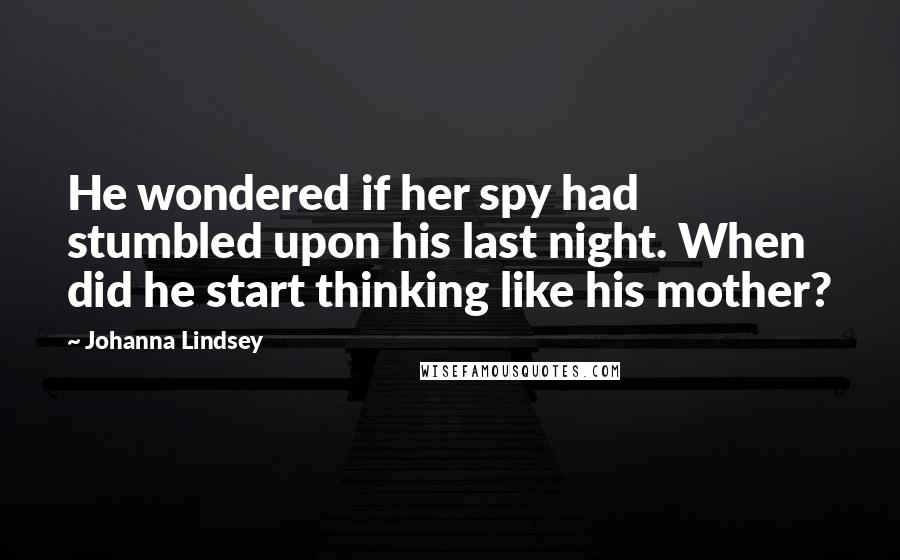 Johanna Lindsey Quotes: He wondered if her spy had stumbled upon his last night. When did he start thinking like his mother?