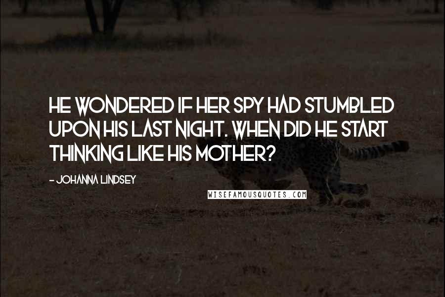 Johanna Lindsey Quotes: He wondered if her spy had stumbled upon his last night. When did he start thinking like his mother?
