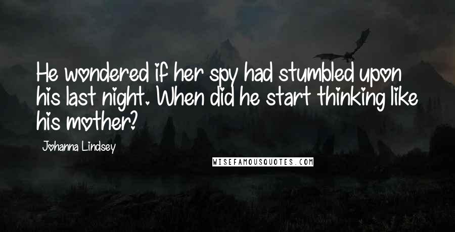 Johanna Lindsey Quotes: He wondered if her spy had stumbled upon his last night. When did he start thinking like his mother?