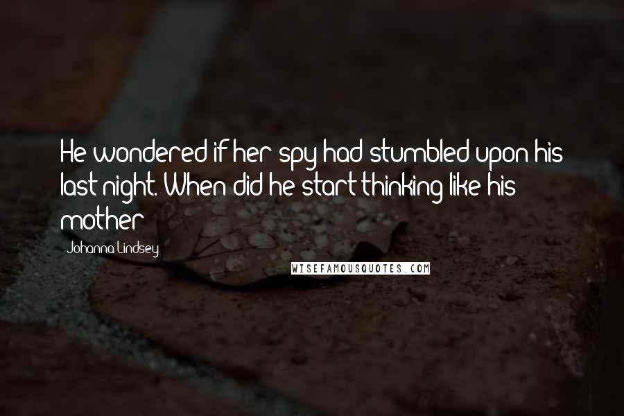 Johanna Lindsey Quotes: He wondered if her spy had stumbled upon his last night. When did he start thinking like his mother?