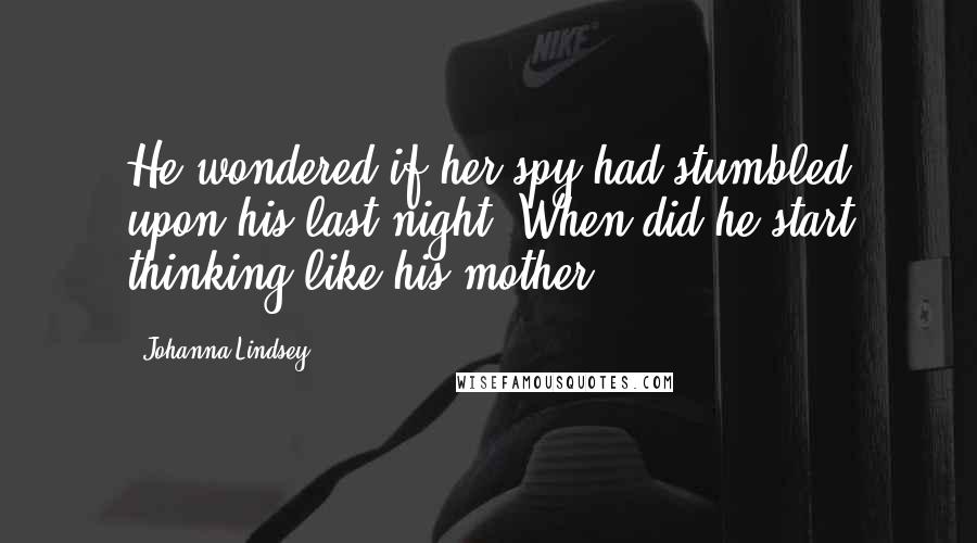 Johanna Lindsey Quotes: He wondered if her spy had stumbled upon his last night. When did he start thinking like his mother?