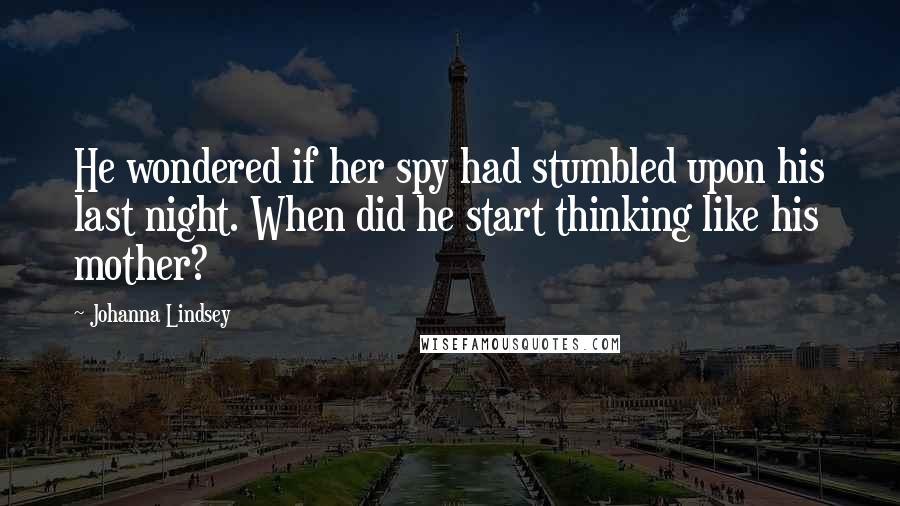 Johanna Lindsey Quotes: He wondered if her spy had stumbled upon his last night. When did he start thinking like his mother?