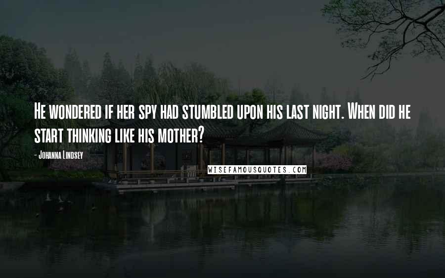 Johanna Lindsey Quotes: He wondered if her spy had stumbled upon his last night. When did he start thinking like his mother?