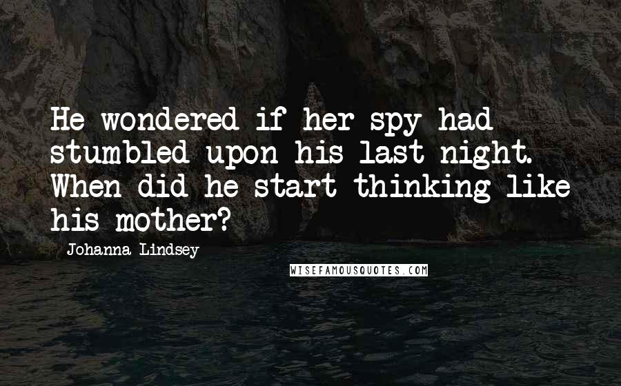 Johanna Lindsey Quotes: He wondered if her spy had stumbled upon his last night. When did he start thinking like his mother?